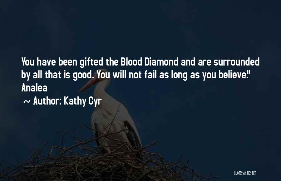 Kathy Cyr Quotes: You Have Been Gifted The Blood Diamond And Are Surrounded By All That Is Good. You Will Not Fail As