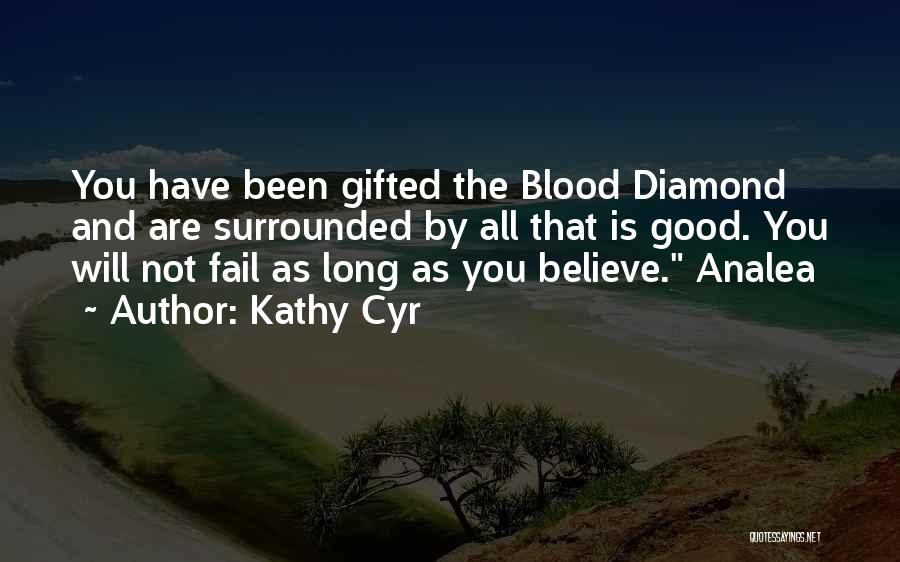 Kathy Cyr Quotes: You Have Been Gifted The Blood Diamond And Are Surrounded By All That Is Good. You Will Not Fail As