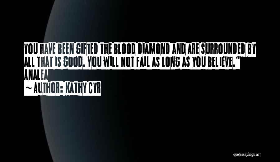 Kathy Cyr Quotes: You Have Been Gifted The Blood Diamond And Are Surrounded By All That Is Good. You Will Not Fail As