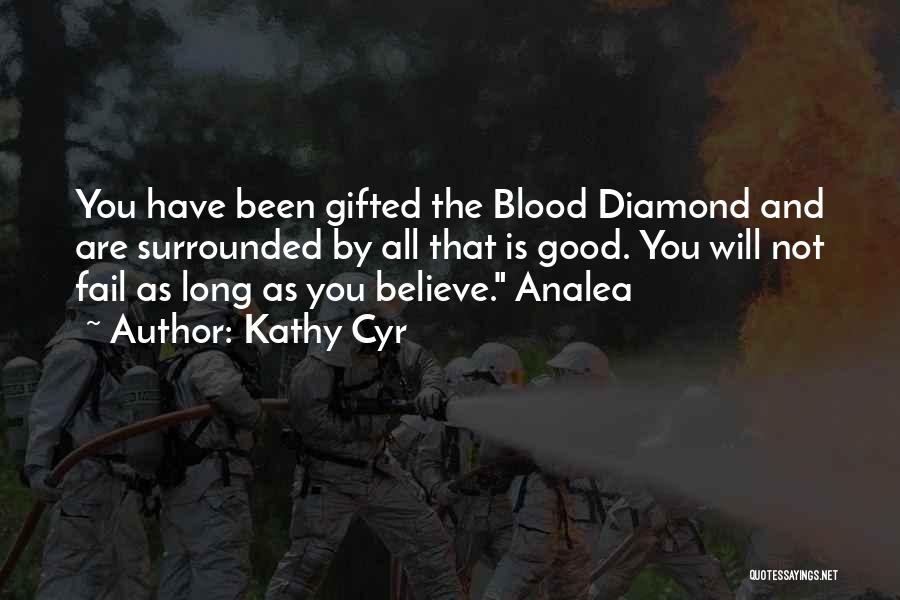 Kathy Cyr Quotes: You Have Been Gifted The Blood Diamond And Are Surrounded By All That Is Good. You Will Not Fail As