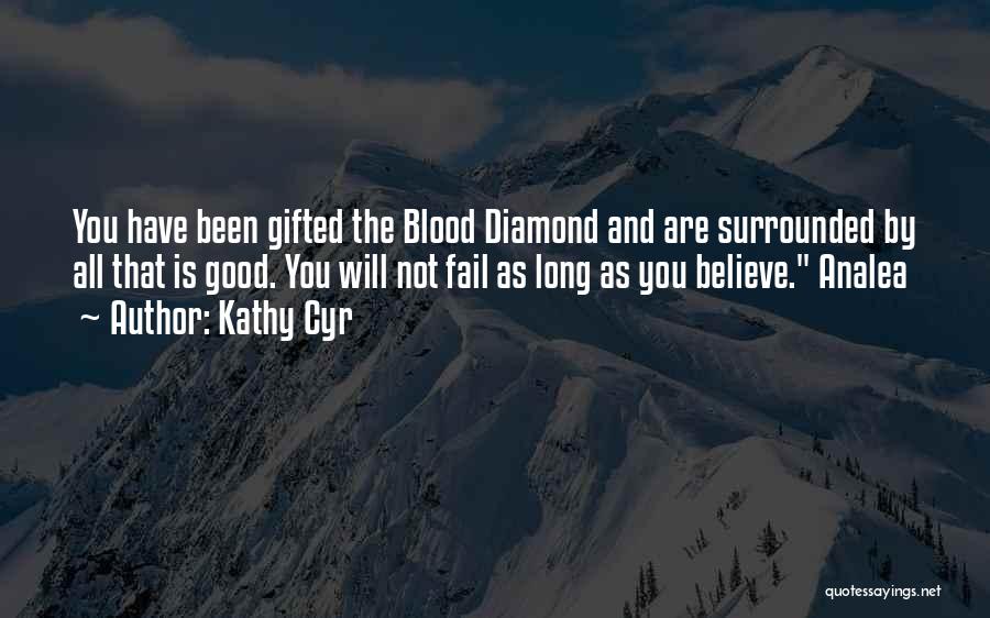 Kathy Cyr Quotes: You Have Been Gifted The Blood Diamond And Are Surrounded By All That Is Good. You Will Not Fail As