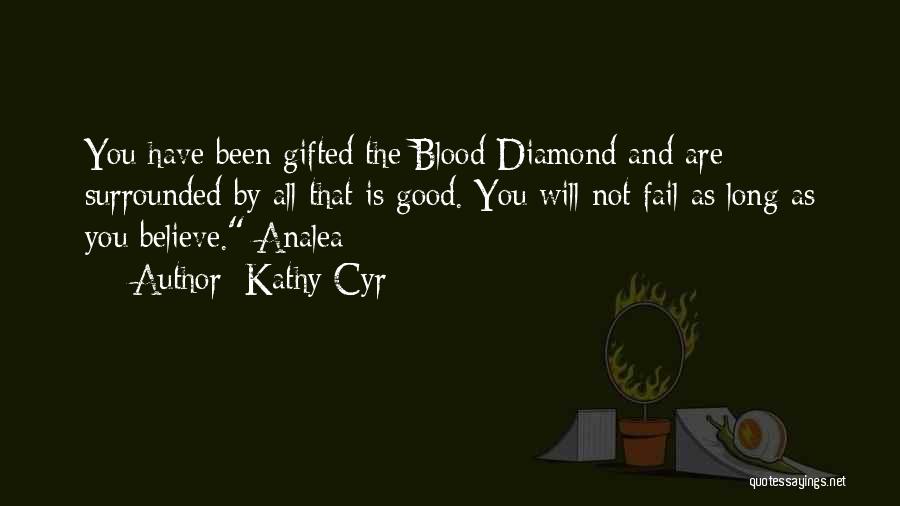 Kathy Cyr Quotes: You Have Been Gifted The Blood Diamond And Are Surrounded By All That Is Good. You Will Not Fail As