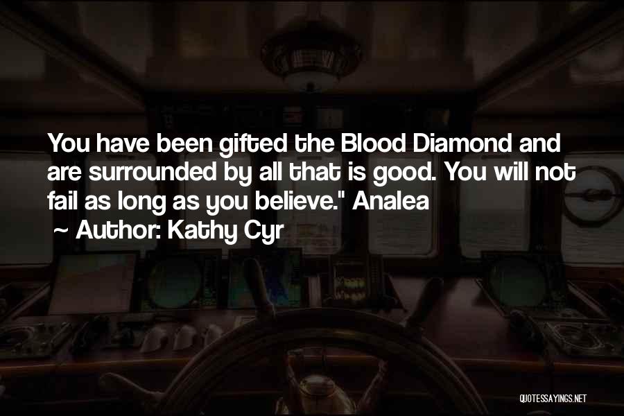 Kathy Cyr Quotes: You Have Been Gifted The Blood Diamond And Are Surrounded By All That Is Good. You Will Not Fail As