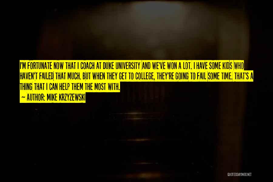 Mike Krzyzewski Quotes: I'm Fortunate Now That I Coach At Duke University And We've Won A Lot. I Have Some Kids Who Haven't