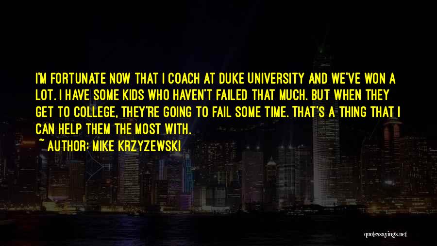 Mike Krzyzewski Quotes: I'm Fortunate Now That I Coach At Duke University And We've Won A Lot. I Have Some Kids Who Haven't
