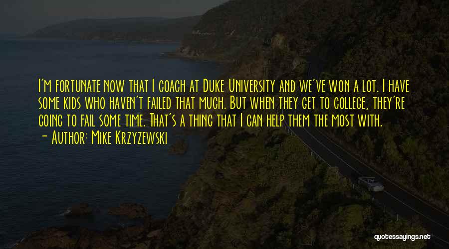 Mike Krzyzewski Quotes: I'm Fortunate Now That I Coach At Duke University And We've Won A Lot. I Have Some Kids Who Haven't