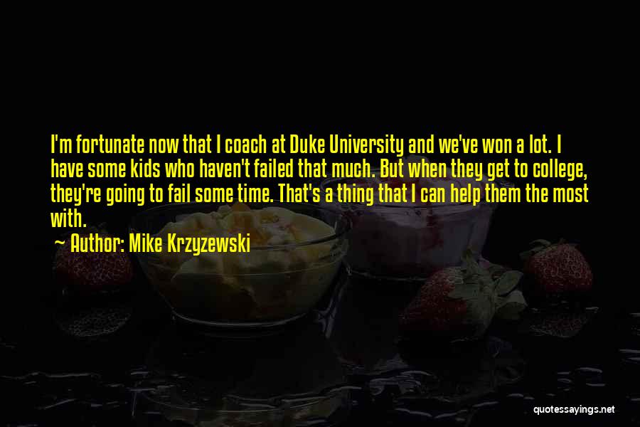 Mike Krzyzewski Quotes: I'm Fortunate Now That I Coach At Duke University And We've Won A Lot. I Have Some Kids Who Haven't