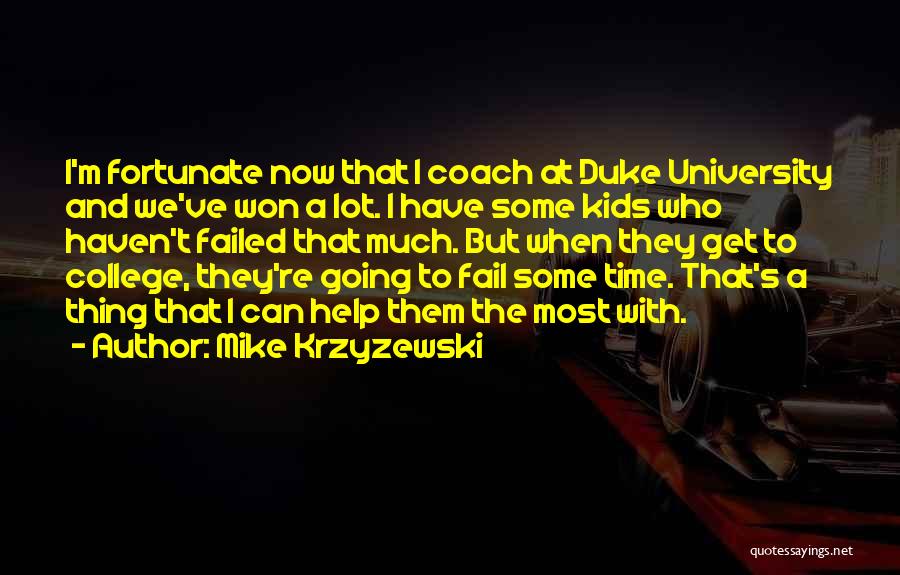 Mike Krzyzewski Quotes: I'm Fortunate Now That I Coach At Duke University And We've Won A Lot. I Have Some Kids Who Haven't