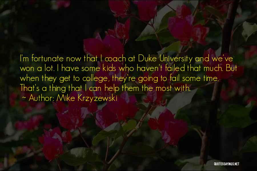 Mike Krzyzewski Quotes: I'm Fortunate Now That I Coach At Duke University And We've Won A Lot. I Have Some Kids Who Haven't