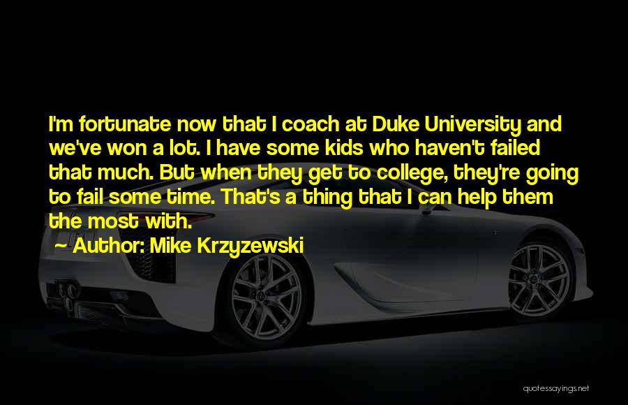 Mike Krzyzewski Quotes: I'm Fortunate Now That I Coach At Duke University And We've Won A Lot. I Have Some Kids Who Haven't