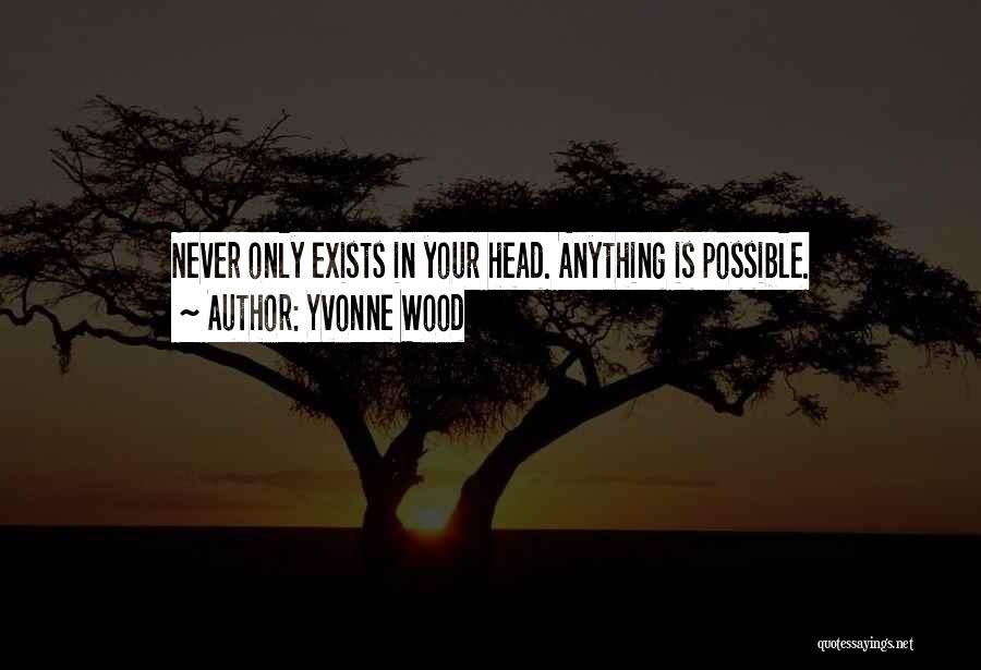 Yvonne Wood Quotes: Never Only Exists In Your Head. Anything Is Possible.