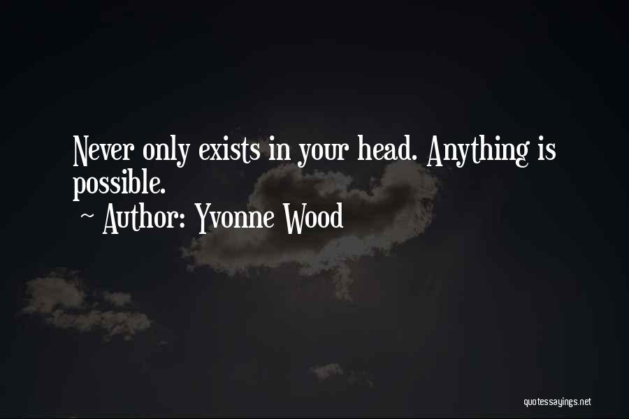 Yvonne Wood Quotes: Never Only Exists In Your Head. Anything Is Possible.
