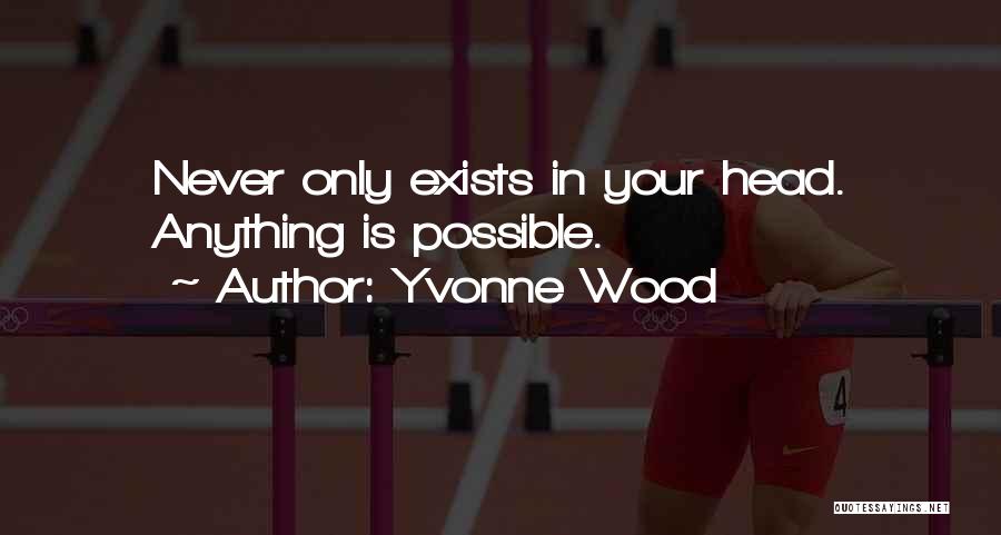 Yvonne Wood Quotes: Never Only Exists In Your Head. Anything Is Possible.