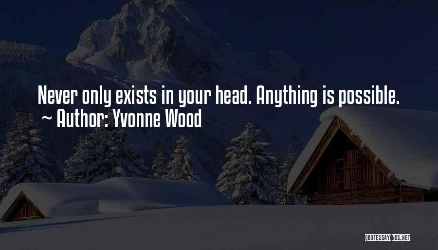 Yvonne Wood Quotes: Never Only Exists In Your Head. Anything Is Possible.