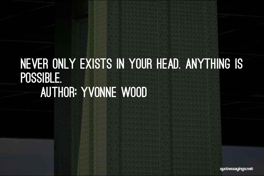 Yvonne Wood Quotes: Never Only Exists In Your Head. Anything Is Possible.