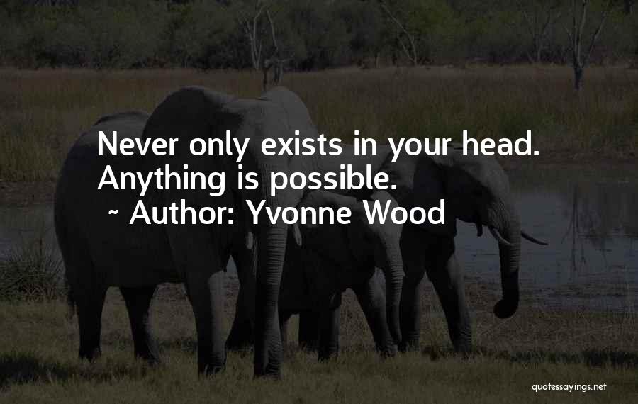 Yvonne Wood Quotes: Never Only Exists In Your Head. Anything Is Possible.