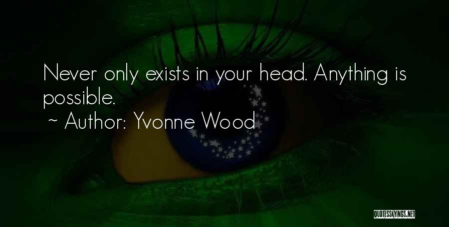 Yvonne Wood Quotes: Never Only Exists In Your Head. Anything Is Possible.