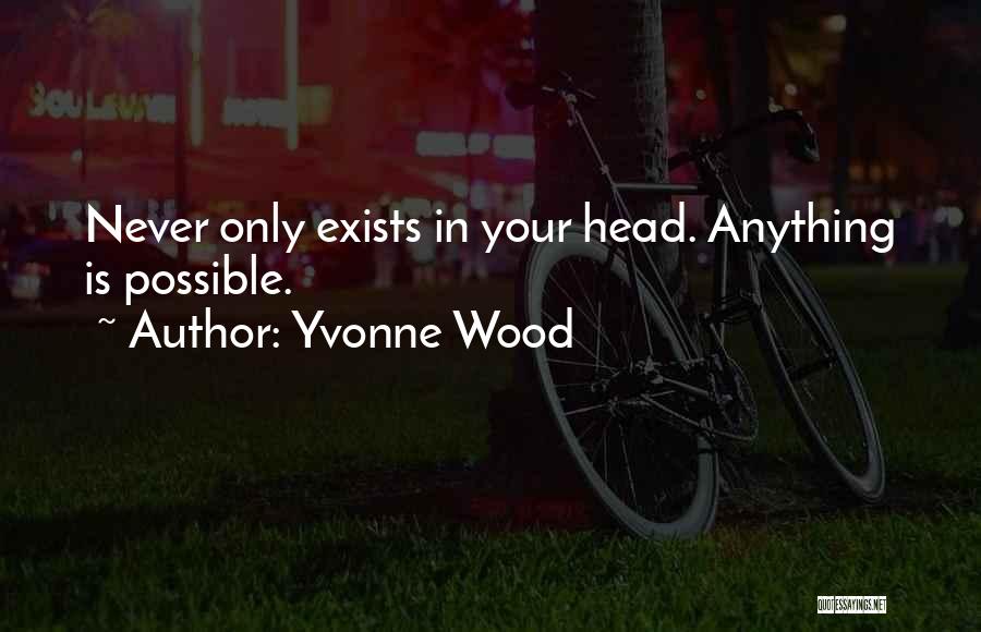 Yvonne Wood Quotes: Never Only Exists In Your Head. Anything Is Possible.