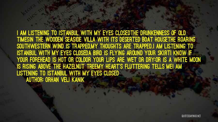 Orhan Veli Kanik Quotes: I Am Listening To Istanbul With My Eyes Closedthe Drunkenness Of Old Timesin The Wooden Seaside Villa With Its Deserted