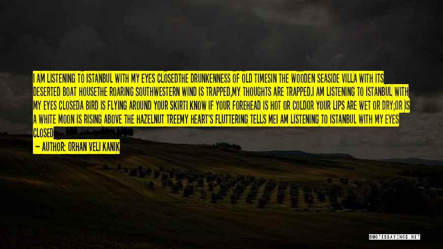 Orhan Veli Kanik Quotes: I Am Listening To Istanbul With My Eyes Closedthe Drunkenness Of Old Timesin The Wooden Seaside Villa With Its Deserted