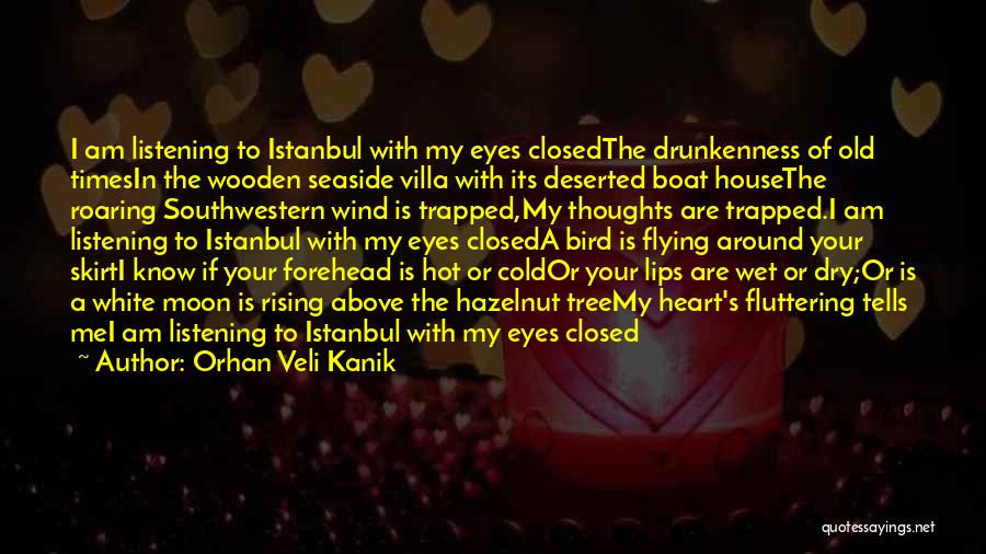 Orhan Veli Kanik Quotes: I Am Listening To Istanbul With My Eyes Closedthe Drunkenness Of Old Timesin The Wooden Seaside Villa With Its Deserted