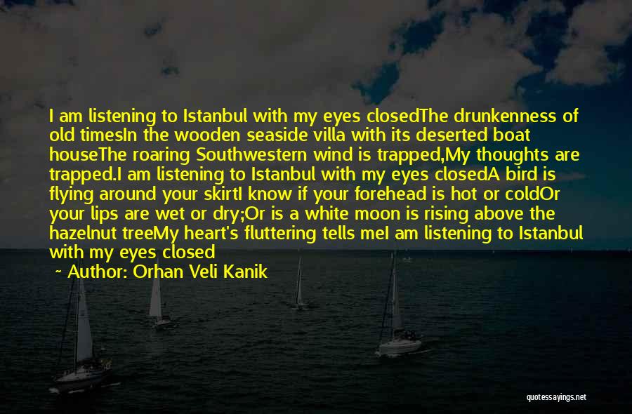 Orhan Veli Kanik Quotes: I Am Listening To Istanbul With My Eyes Closedthe Drunkenness Of Old Timesin The Wooden Seaside Villa With Its Deserted