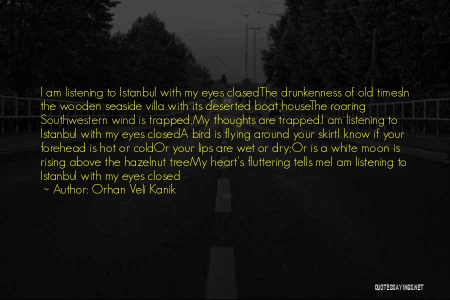 Orhan Veli Kanik Quotes: I Am Listening To Istanbul With My Eyes Closedthe Drunkenness Of Old Timesin The Wooden Seaside Villa With Its Deserted