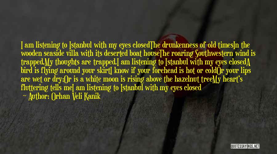 Orhan Veli Kanik Quotes: I Am Listening To Istanbul With My Eyes Closedthe Drunkenness Of Old Timesin The Wooden Seaside Villa With Its Deserted