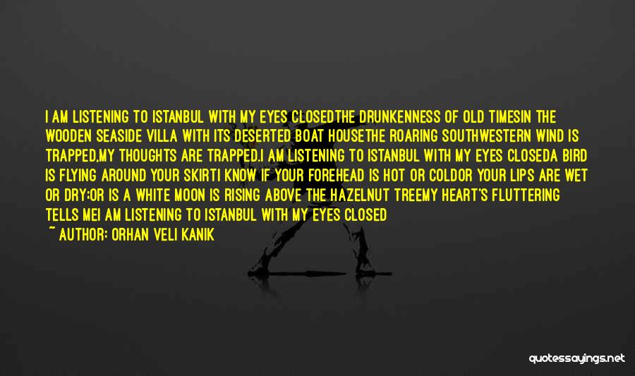 Orhan Veli Kanik Quotes: I Am Listening To Istanbul With My Eyes Closedthe Drunkenness Of Old Timesin The Wooden Seaside Villa With Its Deserted