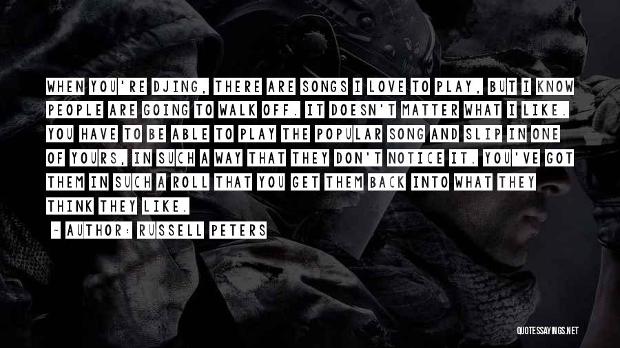 Russell Peters Quotes: When You're Djing, There Are Songs I Love To Play, But I Know People Are Going To Walk Off. It