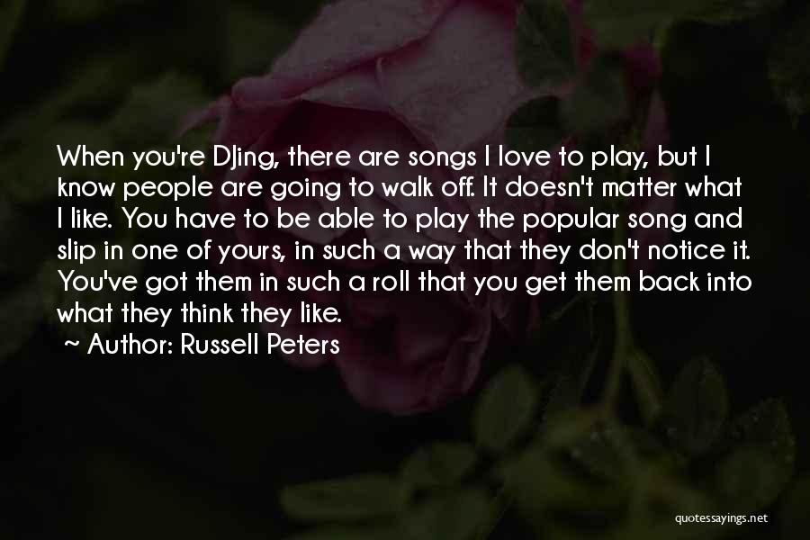 Russell Peters Quotes: When You're Djing, There Are Songs I Love To Play, But I Know People Are Going To Walk Off. It