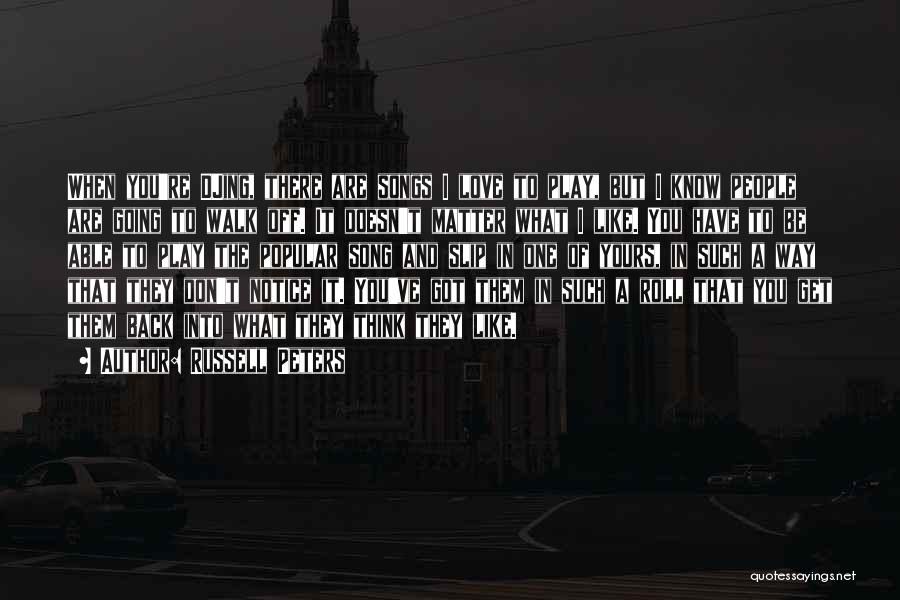 Russell Peters Quotes: When You're Djing, There Are Songs I Love To Play, But I Know People Are Going To Walk Off. It
