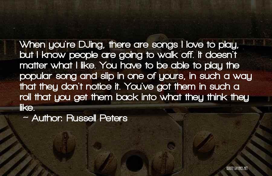 Russell Peters Quotes: When You're Djing, There Are Songs I Love To Play, But I Know People Are Going To Walk Off. It