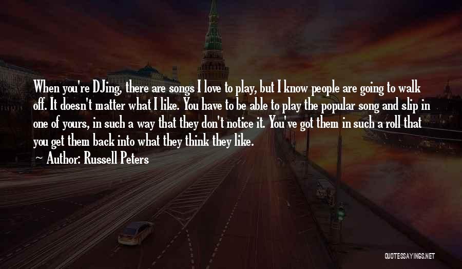 Russell Peters Quotes: When You're Djing, There Are Songs I Love To Play, But I Know People Are Going To Walk Off. It