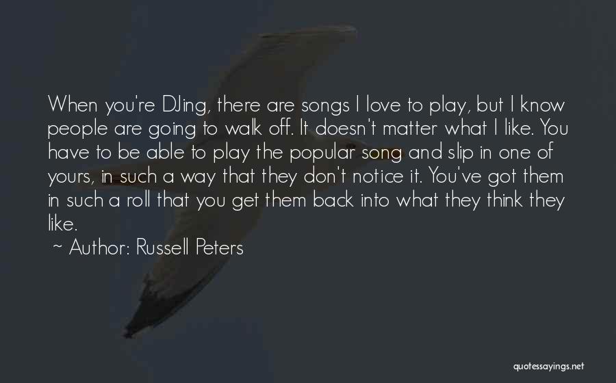 Russell Peters Quotes: When You're Djing, There Are Songs I Love To Play, But I Know People Are Going To Walk Off. It