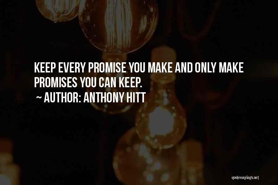 Anthony Hitt Quotes: Keep Every Promise You Make And Only Make Promises You Can Keep.