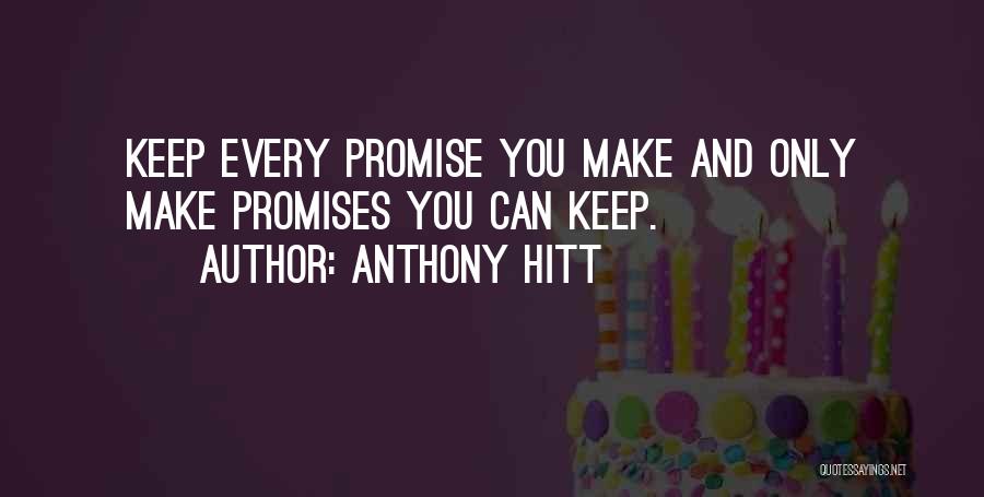 Anthony Hitt Quotes: Keep Every Promise You Make And Only Make Promises You Can Keep.