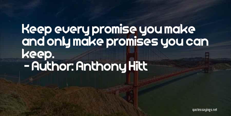 Anthony Hitt Quotes: Keep Every Promise You Make And Only Make Promises You Can Keep.