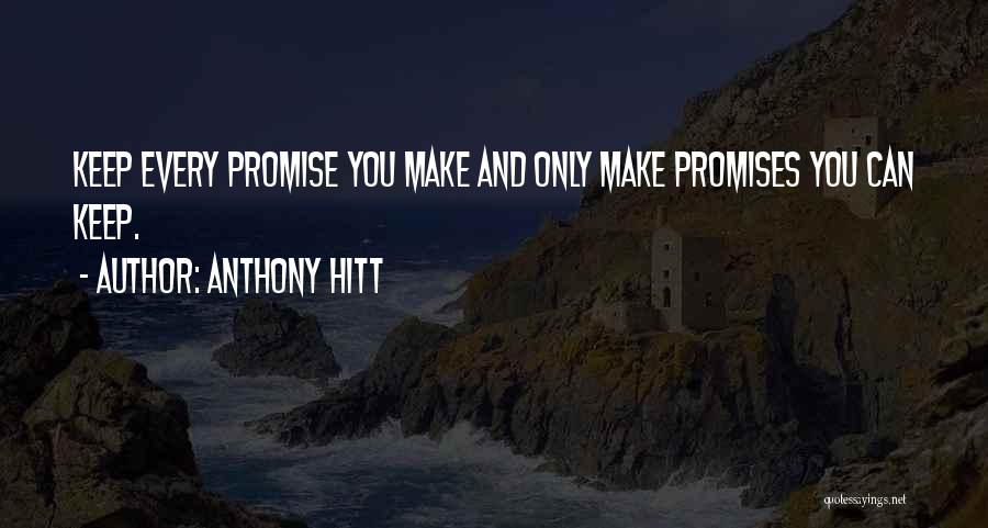 Anthony Hitt Quotes: Keep Every Promise You Make And Only Make Promises You Can Keep.