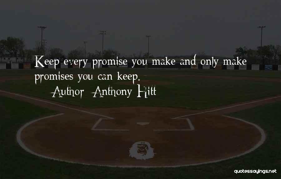 Anthony Hitt Quotes: Keep Every Promise You Make And Only Make Promises You Can Keep.