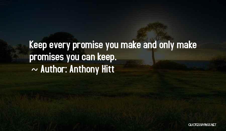 Anthony Hitt Quotes: Keep Every Promise You Make And Only Make Promises You Can Keep.