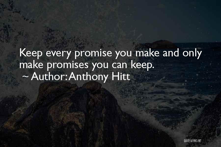 Anthony Hitt Quotes: Keep Every Promise You Make And Only Make Promises You Can Keep.