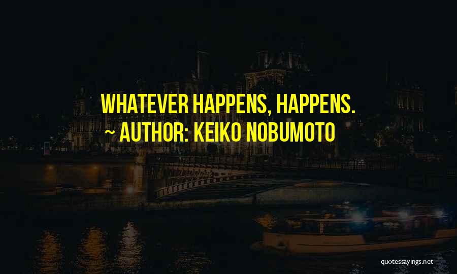 Keiko Nobumoto Quotes: Whatever Happens, Happens.