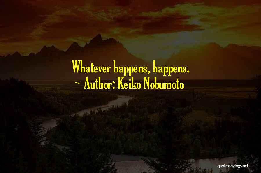 Keiko Nobumoto Quotes: Whatever Happens, Happens.