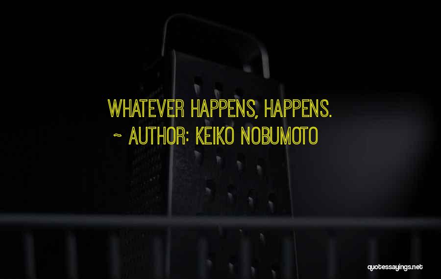 Keiko Nobumoto Quotes: Whatever Happens, Happens.