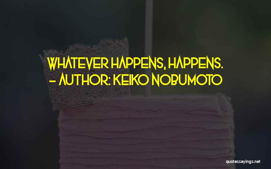 Keiko Nobumoto Quotes: Whatever Happens, Happens.