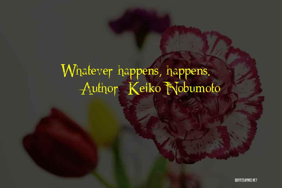 Keiko Nobumoto Quotes: Whatever Happens, Happens.