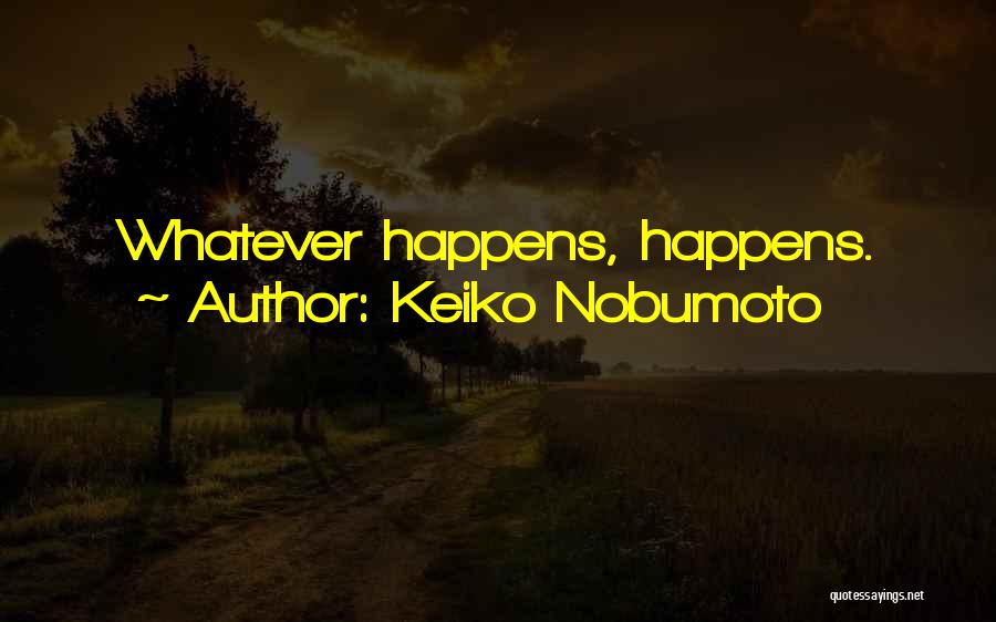 Keiko Nobumoto Quotes: Whatever Happens, Happens.