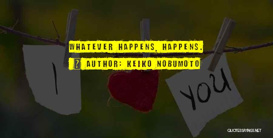 Keiko Nobumoto Quotes: Whatever Happens, Happens.