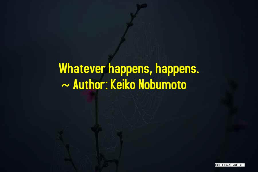 Keiko Nobumoto Quotes: Whatever Happens, Happens.